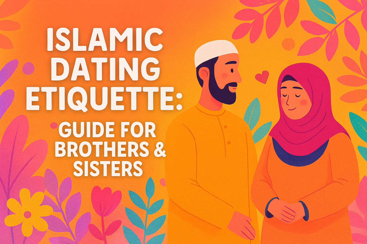 Islamic Dating Etiquette:  Guide for Brothers & Sisters